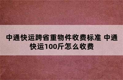 中通快运跨省重物件收费标准 中通快运100斤怎么收费